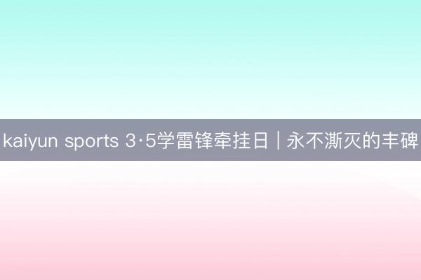 kaiyun sports 3·5学雷锋牵挂日 | 永不澌灭的丰碑