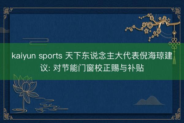 kaiyun sports 天下东说念主大代表倪海琼建议: 对节能门窗校正赐与补贴