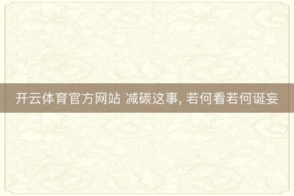 开云体育官方网站 减碳这事， 若何看若何诞妄