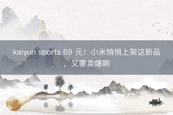 kaiyun sports 69 元!小米悄悄上架这新品,又要卖爆啊