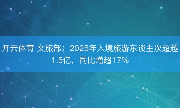 开云体育 文旅部：2025年入境旅游东谈主次超越1.5亿，同比增超17%