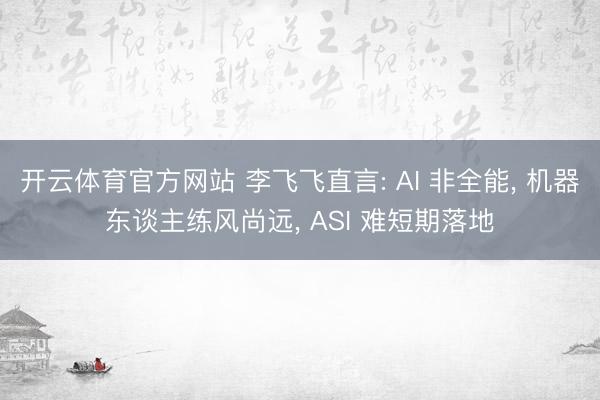 开云体育官方网站 李飞飞直言: AI 非全能， 机器东谈主练风尚远， ASI 难短期落地