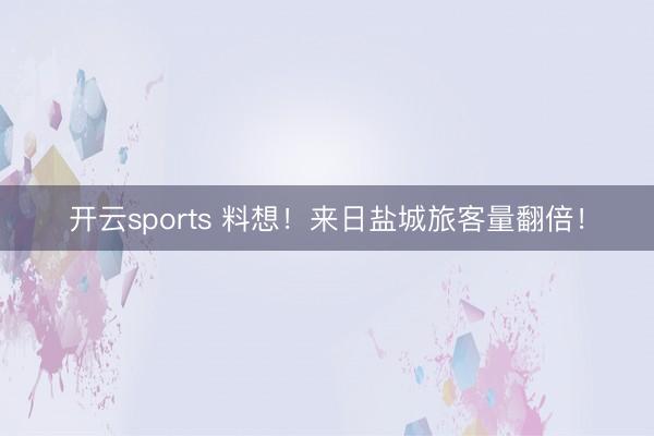 开云sports 料想!来日盐城旅客量翻倍!