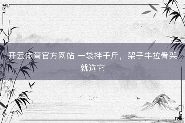 开云体育官方网站 一袋拌千斤，架子牛拉骨架就选它