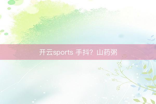 开云sports 手抖？山药粥