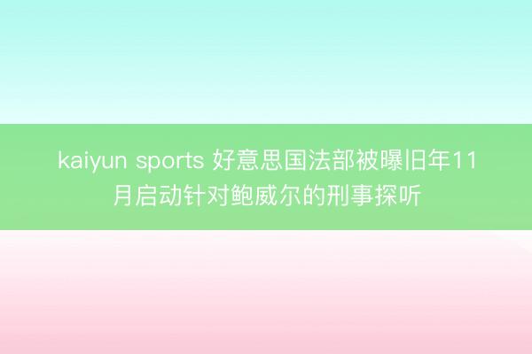 kaiyun sports 好意思国法部被曝旧年11月启动针对鲍威尔的刑事探听