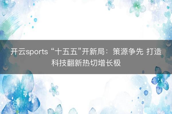 开云sports “十五五”开新局：策源争先 打造科技翻新热切增长极