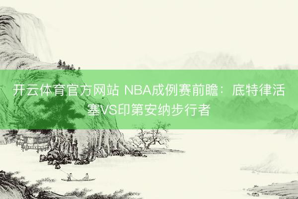 开云体育官方网站 NBA成例赛前瞻:底特律活塞VS印第安纳步行者