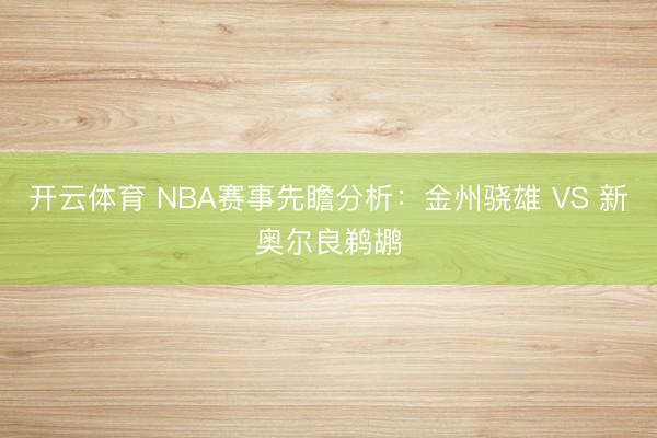 开云体育 NBA赛事先瞻分析:金州骁雄 VS 新奥尔良鹈鹕