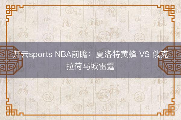 开云sports NBA前瞻：夏洛特黄蜂 VS 俄克拉荷马城雷霆