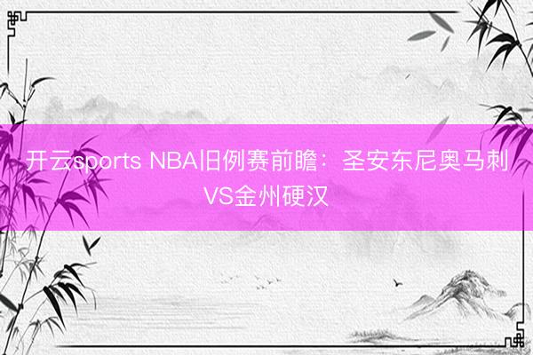 开云sports NBA旧例赛前瞻：圣安东尼奥马刺VS金州硬汉