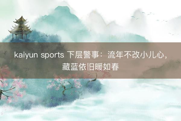 kaiyun sports 下层警事：流年不改小儿心，藏蓝依旧暖如春