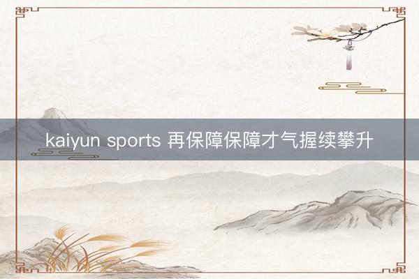 kaiyun sports 再保障保障才气握续攀升