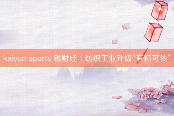 kaiyun sports 锐财经｜纺织工业升级“有标可依”