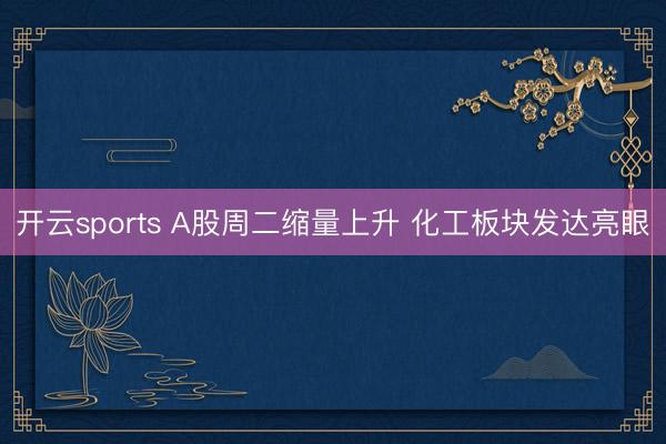 开云sports A股周二缩量上升 化工板块发达亮眼