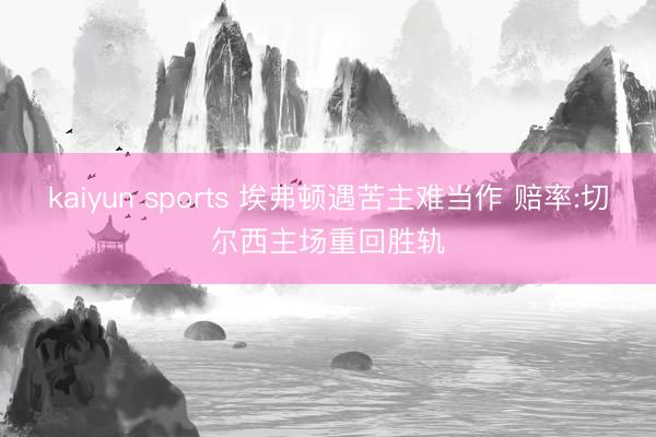 kaiyun sports 埃弗顿遇苦主难当作 赔率:切尔西主场重回胜轨