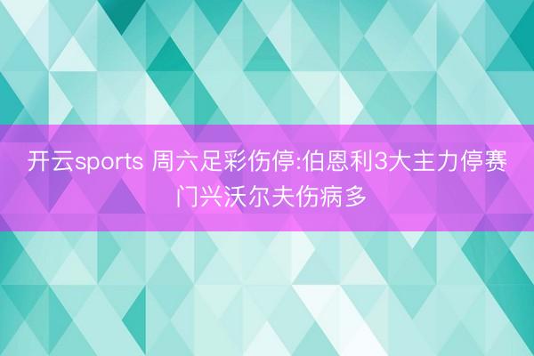 开云sports 周六足彩伤停:伯恩利3大主力停赛 门兴沃尔夫伤病多