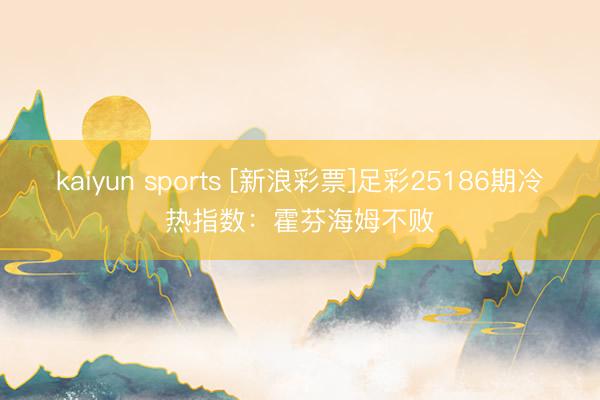 kaiyun sports [新浪彩票]足彩25186期冷热指数：霍芬海姆不败