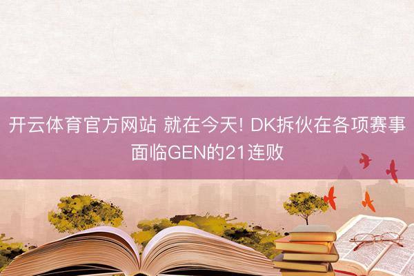 开云体育官方网站 就在今天! DK拆伙在各项赛事面临GEN的21连败