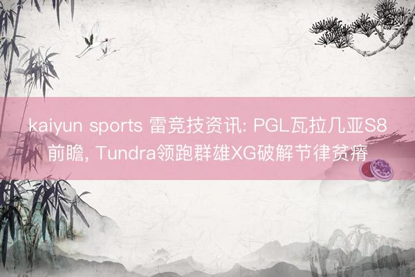 kaiyun sports 雷竞技资讯: PGL瓦拉几亚S8前瞻, Tundra领跑群雄XG破解节律贫瘠