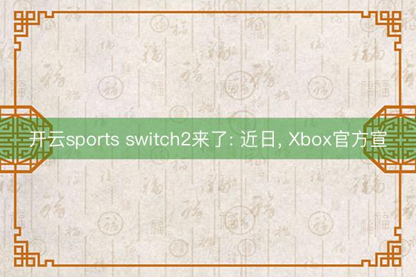 开云sports switch2来了: 近日, Xbox官方宣