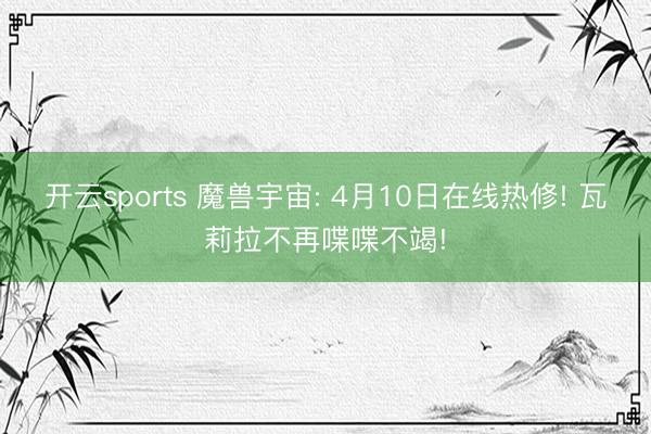开云sports 魔兽宇宙: 4月10日在线热修! 瓦莉拉不再喋喋不竭!