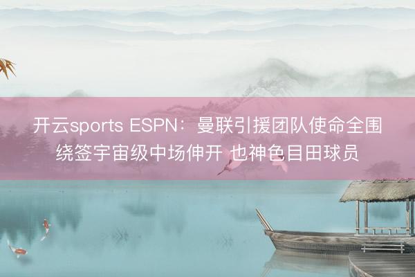 开云sports ESPN：曼联引援团队使命全围绕签宇宙级中场伸开 也神色目田球员