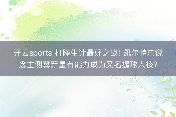 开云sports 打降生计最好之战! 凯尔特东说念主侧翼新星有能力成为又名握球大核?