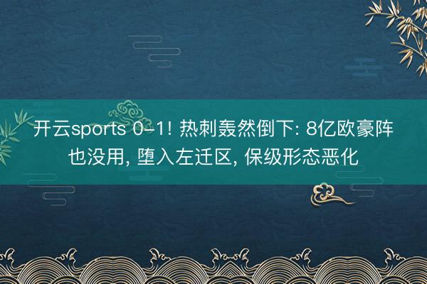 开云sports 0-1! 热刺轰然倒下: 8亿欧豪阵也没用, 堕入左迁区, 保级形态恶化