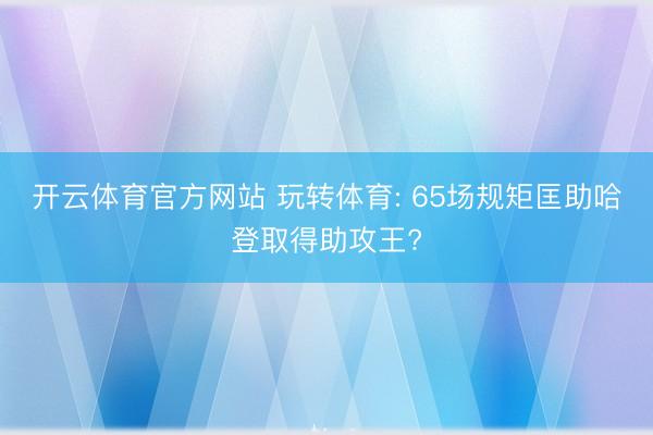 开云体育官方网站 玩转体育: 65场规矩匡助哈登取得助攻王?