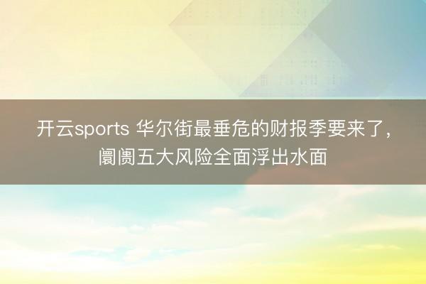 开云sports 华尔街最垂危的财报季要来了，阛阓五大风险全面浮出水面