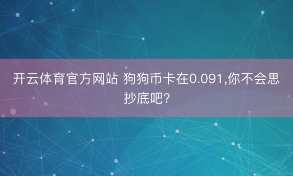 开云体育官方网站 狗狗币卡在0.091,你不会思抄底吧?