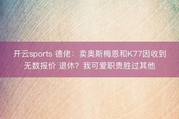 开云sports 德佬：卖奥斯梅恩和K77因收到无数报价 退休？我可爱职责胜过其他