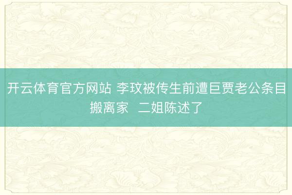 开云体育官方网站 李玟被传生前遭巨贾老公条目搬离家  二姐陈述了