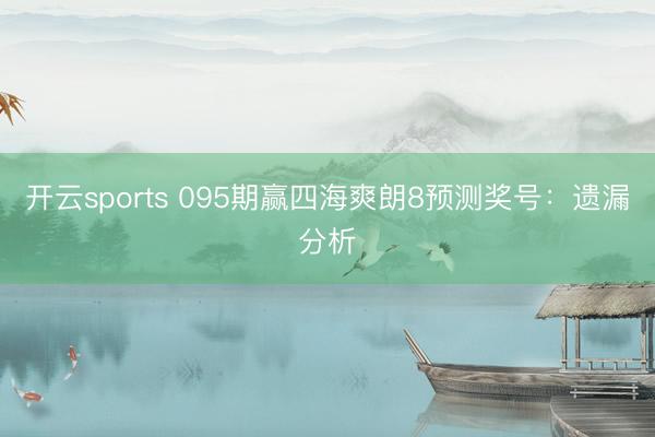 开云sports 095期赢四海爽朗8预测奖号:遗漏分析