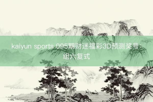 kaiyun sports 095期财迷福彩3D预测奖号:组六复式