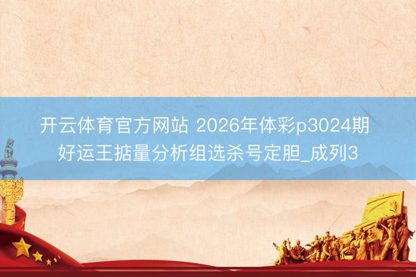 开云体育官方网站 2026年体彩p3024期 好运王掂量分析组选杀号定胆_成列3