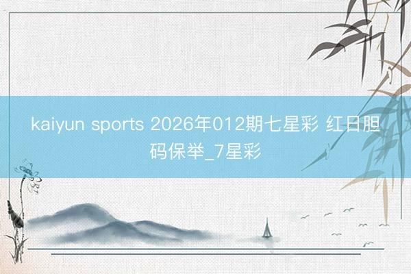 kaiyun sports 2026年012期七星彩 红日胆码保举_7星彩