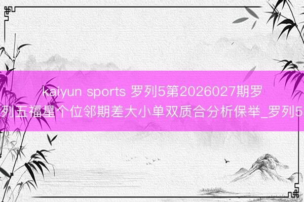 kaiyun sports 罗列5第2026027期罗列五福星个位邻期差大小单双质合分析保举_罗列5