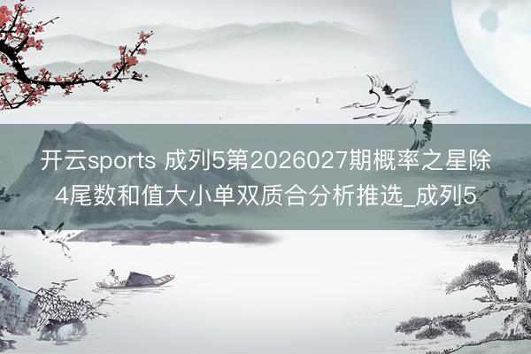 开云sports 成列5第2026027期概率之星除4尾数和值大小单双质合分析推选_成列5