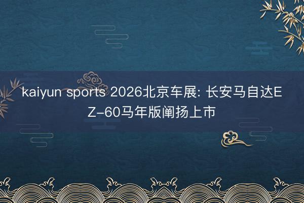 kaiyun sports 2026北京车展: 长安马自达EZ-60马年版阐扬上市