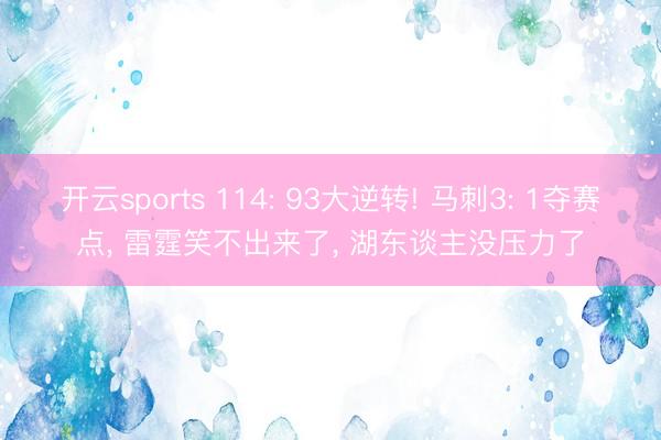 开云sports 114: 93大逆转! 马刺3: 1夺赛点， 雷霆笑不出来了， 湖东谈主没压力了