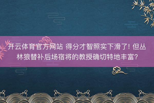 开云体育官方网站 得分才智照实下滑了! 但丛林狼替补后场宿将的教授确切特地丰富?