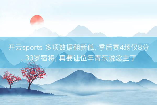 开云sports 多项数据翻新低， 季后赛4场仅8分， 33岁宿将， 真要让位年青东说念主了
