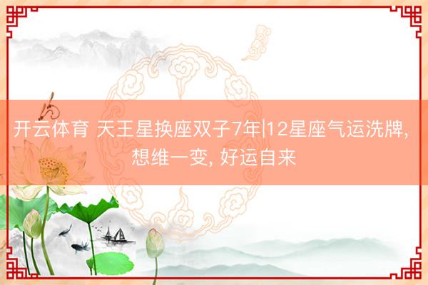 开云体育 天王星换座双子7年|12星座气运洗牌， 想维一变， 好运自来