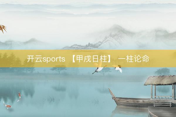 开云sports 【甲戌日柱】 一柱论命