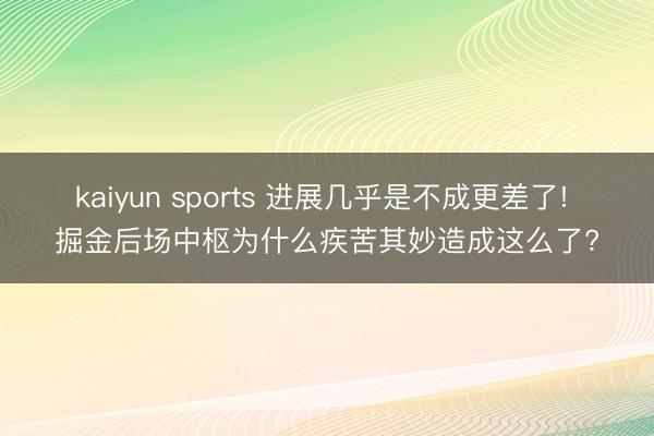 kaiyun sports 进展几乎是不成更差了! 掘金后场中枢为什么疾苦其妙造成这么了?
