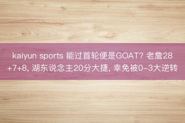 kaiyun sports 能过首轮便是GOAT? 老詹28+7+8， 湖东说念主20分大捷， 幸免被0-3大逆转