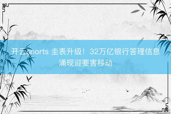 开云sports 圭表升级！32万亿银行答理信息涌现迎要害移动