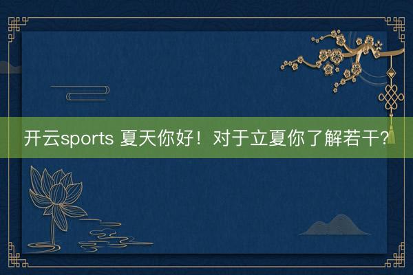 开云sports 夏天你好！对于立夏你了解若干？